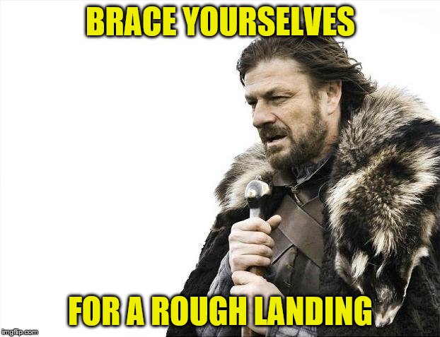 Brace Yourselves X is Coming Meme | BRACE YOURSELVES FOR A ROUGH LANDING | image tagged in memes,brace yourselves x is coming | made w/ Imgflip meme maker