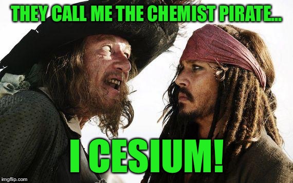 RayPirates of the Californium | THEY CALL ME THE CHEMIST PIRATE... I CESIUM! | image tagged in pirate,memes | made w/ Imgflip meme maker