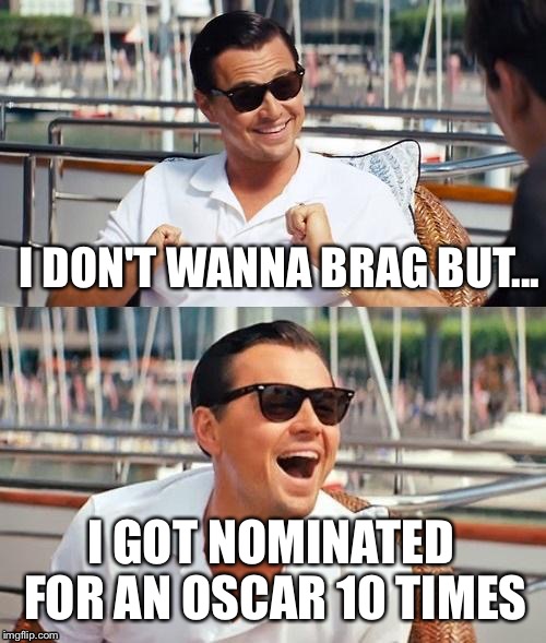 Leonardo DiCaprio Be Like... | I DON'T WANNA BRAG BUT... I GOT NOMINATED FOR AN OSCAR 10 TIMES | image tagged in memes,leonardo dicaprio wolf of wall street | made w/ Imgflip meme maker