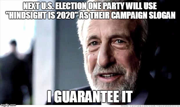 I Guarantee It Meme | NEXT U.S. ELECTION ONE PARTY WILL USE "HINDSIGHT IS 2020" AS THEIR CAMPAIGN SLOGAN; I GUARANTEE IT | image tagged in memes,i guarantee it | made w/ Imgflip meme maker