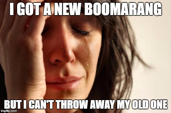 First World Problems Meme | I GOT A NEW BOOMARANG; BUT I CAN'T THROW AWAY MY OLD ONE | image tagged in memes,first world problems | made w/ Imgflip meme maker