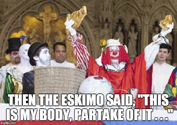 THEN THE ESKIMO SAID, "THIS IS MY BODY, PARTAKE OF IT . . ." | made w/ Imgflip meme maker