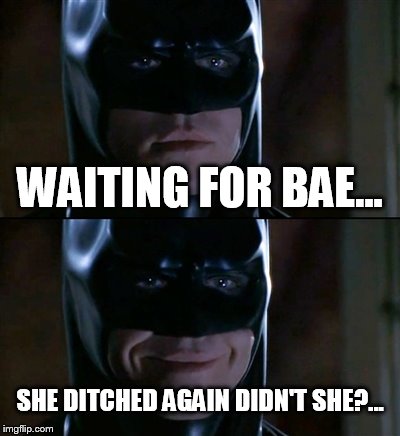 Batman Smiles Meme | WAITING FOR BAE... SHE DITCHED AGAIN DIDN'T SHE?... | image tagged in memes,batman smiles | made w/ Imgflip meme maker