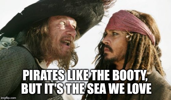 PIRATES LIKE THE BOOTY, BUT IT'S THE SEA WE LOVE | made w/ Imgflip meme maker