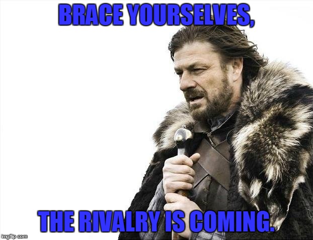 Today's World's Situtations | BRACE YOURSELVES, THE RIVALRY IS COMING. | image tagged in memes,brace yourselves x is coming | made w/ Imgflip meme maker