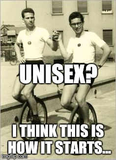 UNISEX? I THINK THIS IS HOW IT STARTS... | made w/ Imgflip meme maker
