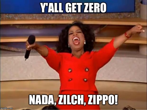 Oprah You Get A Meme | Y'ALL GET ZERO NADA, ZILCH, ZIPPO! | image tagged in memes,oprah you get a | made w/ Imgflip meme maker