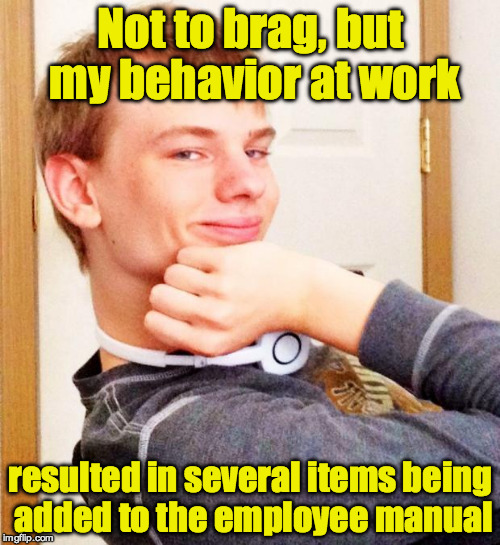 Goof off  | Not to brag, but my behavior at work; resulted in several items being added to the employee manual | image tagged in overly smug victory guy,work | made w/ Imgflip meme maker