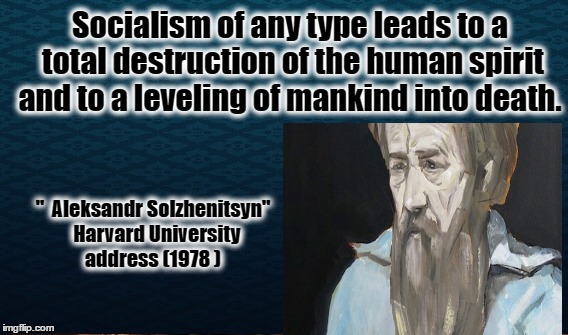 Socialism of any type leads to a total destruction of the human spirit and to a leveling of mankind into death. "  Aleksandr Solzhenitsyn"   Harvard University address (1978 ) | image tagged in memes,political meme,socialsim,life | made w/ Imgflip meme maker