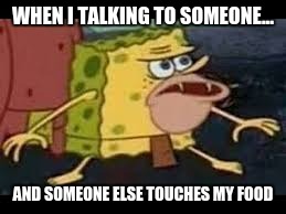 WHEN I TALKING TO SOMEONE... AND SOMEONE ELSE TOUCHES MY FOOD | image tagged in spongegar | made w/ Imgflip meme maker