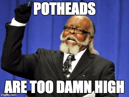 Too Damn High |  POTHEADS; ARE TOO DAMN HIGH | image tagged in memes,too damn high | made w/ Imgflip meme maker