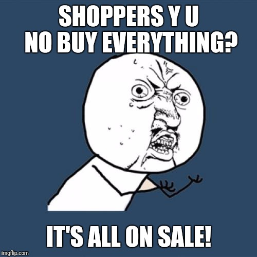 Y U No Meme | SHOPPERS Y U NO BUY EVERYTHING? IT'S ALL ON SALE! | image tagged in memes,y u no | made w/ Imgflip meme maker