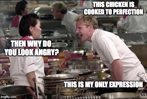 Angry Chef Gordon Ramsay Meme | THIS CHICKEN IS COOKED TO PERFECTION; THEN WHY DO YOU LOOK ANGRY? THIS IS MY ONLY EXPRESSION | image tagged in memes,angry chef gordon ramsay | made w/ Imgflip meme maker