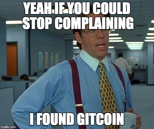 That Would Be Great Meme | YEAH IF YOU COULD STOP COMPLAINING; I FOUND GITCOIN | image tagged in memes,that would be great | made w/ Imgflip meme maker