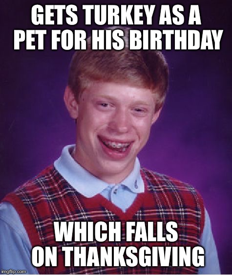 Bad Luck Brian | GETS TURKEY AS A PET FOR HIS BIRTHDAY; WHICH FALLS ON THANKSGIVING | image tagged in memes,bad luck brian | made w/ Imgflip meme maker