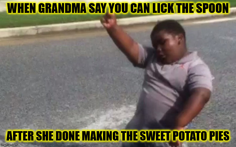 #ThanksgivingWithBlackFamilies | WHEN GRANDMA SAY YOU CAN LICK THE SPOON; AFTER SHE DONE MAKING THE SWEET POTATO PIES | image tagged in comedy,funny,funny memes,funny meme,too funny,instagram | made w/ Imgflip meme maker