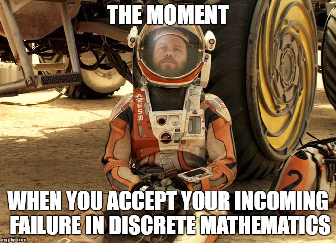 THE MOMENT; WHEN YOU ACCEPT YOUR INCOMING FAILURE IN DISCRETE MATHEMATICS | image tagged in the martian,acceptance | made w/ Imgflip meme maker