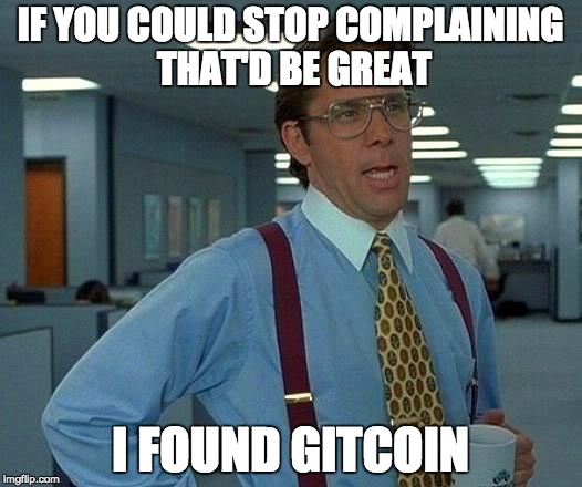 That Would Be Great Meme | IF YOU COULD STOP COMPLAINING THAT'D BE GREAT; I FOUND GITCOIN | image tagged in memes,that would be great | made w/ Imgflip meme maker