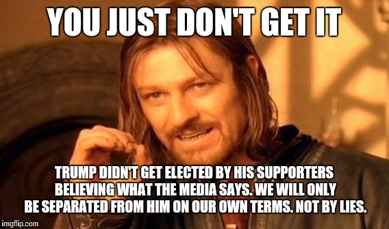 Now the media say "trump walks back his views" | YOU JUST DON'T GET IT; TRUMP DIDN'T GET ELECTED BY HIS SUPPORTERS BELIEVING WHAT THE MEDIA SAYS. WE WILL ONLY BE SEPARATED FROM HIM ON OUR OWN TERMS. NOT BY LIES. | image tagged in memes,one does not simply,election 2016,biased media | made w/ Imgflip meme maker