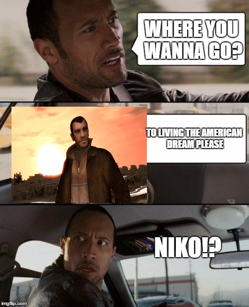 The Rock Driving | WHERE YOU WANNA GO? TO LIVING THE AMERICAN DREAM PLEASE; NIKO!? | image tagged in memes,the rock driving | made w/ Imgflip meme maker