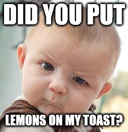 Skeptical Baby Meme | DID YOU PUT; LEMONS ON MY TOAST? | image tagged in memes,skeptical baby | made w/ Imgflip meme maker