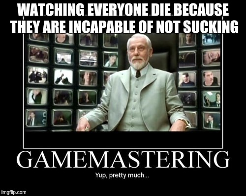 DMing in D&D | WATCHING EVERYONE DIE BECAUSE THEY ARE INCAPABLE OF NOT SUCKING | image tagged in memes | made w/ Imgflip meme maker