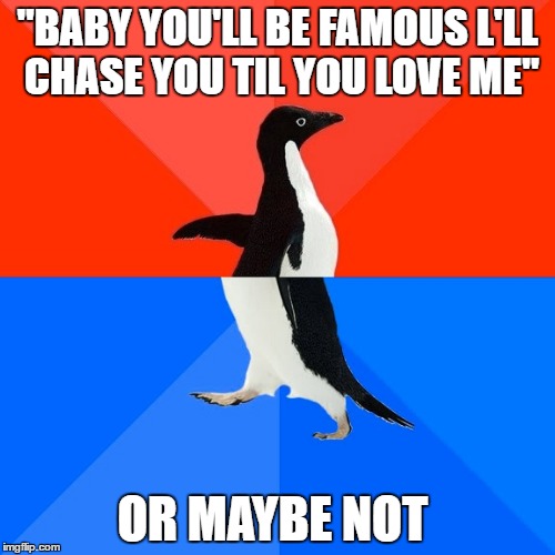 Socially Awesome Awkward Penguin | "BABY YOU'LL BE FAMOUS L'LL CHASE YOU TIL YOU LOVE ME"; OR MAYBE NOT | image tagged in memes,socially awesome awkward penguin | made w/ Imgflip meme maker