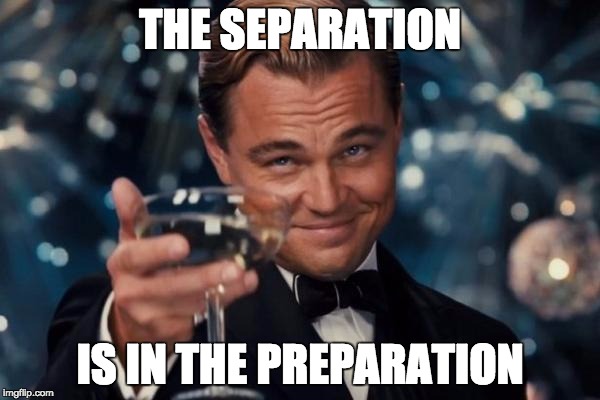 Leonardo Dicaprio Cheers Meme | THE SEPARATION; IS IN THE PREPARATION | image tagged in memes,leonardo dicaprio cheers | made w/ Imgflip meme maker