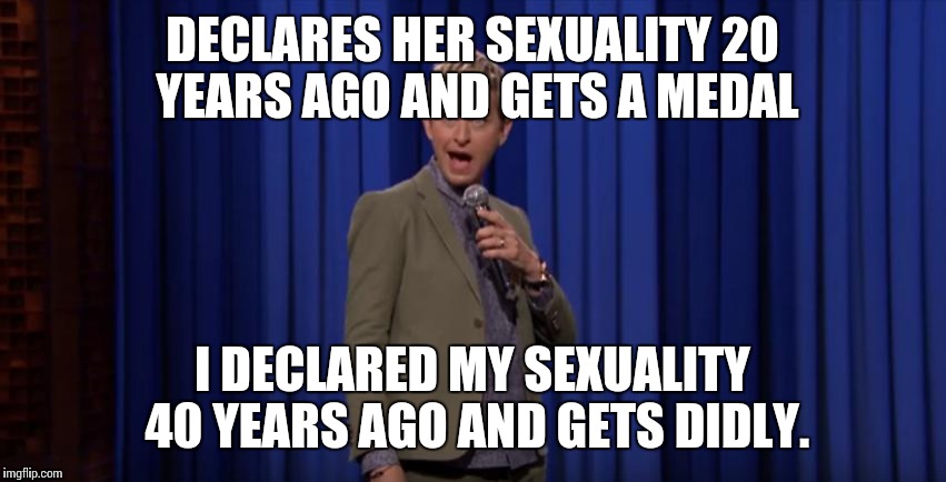 ellen degeneres lip sync | DECLARES HER SEXUALITY 20 YEARS AGO AND GETS A MEDAL; I DECLARED MY SEXUALITY 40 YEARS AGO AND GETS DIDLY. | image tagged in ellen degeneres lip sync | made w/ Imgflip meme maker