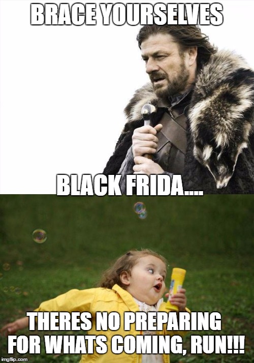 Black Friday Shoppers | BRACE YOURSELVES BLACK FRIDA.... THERES NO PREPARING FOR WHATS COMING, RUN!!! | image tagged in memes | made w/ Imgflip meme maker