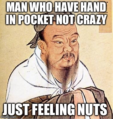 Confucious say | MAN WHO HAVE HAND IN POCKET NOT CRAZY; JUST FEELING NUTS | image tagged in confucious say | made w/ Imgflip meme maker
