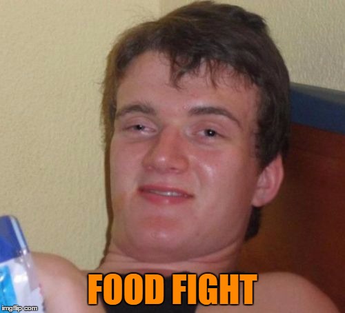 10 Guy Meme | FOOD FIGHT | image tagged in memes,10 guy | made w/ Imgflip meme maker