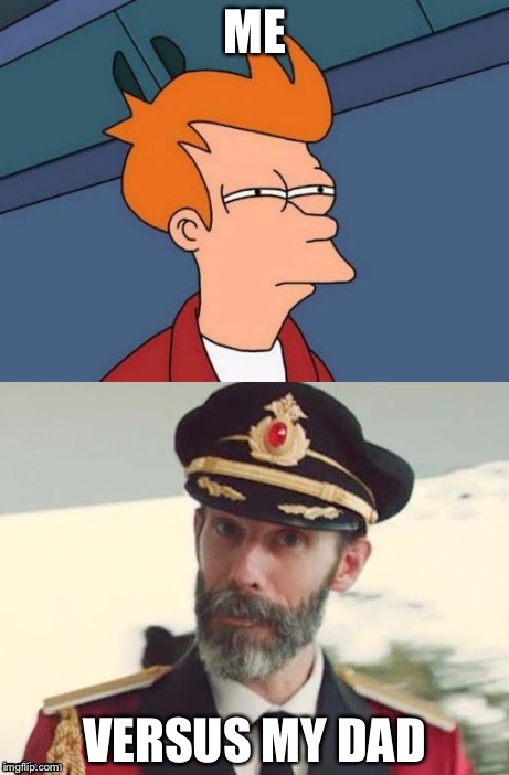 My daily rutine | ME; VERSUS MY DAD | image tagged in dad,son,futurama fry,captain obvious,daily,rutine | made w/ Imgflip meme maker