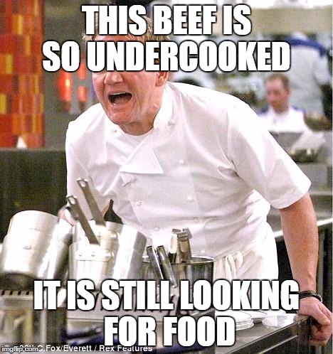 Chef Gordon Ramsay | THIS BEEF IS SO UNDERCOOKED; IT IS STILL LOOKING FOR FOOD | image tagged in memes,chef gordon ramsay | made w/ Imgflip meme maker