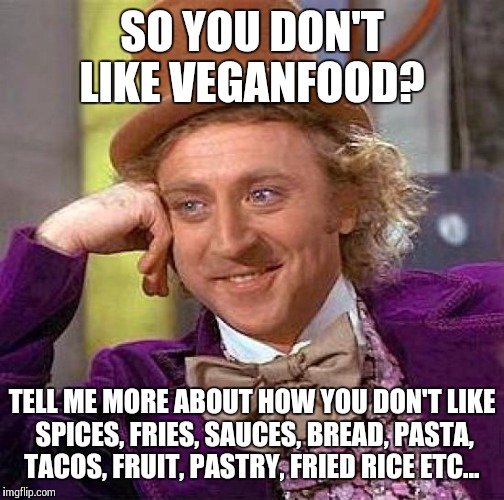 Creepy Condescending Wonka |  SO YOU DON'T LIKE VEGANFOOD? TELL ME MORE ABOUT HOW YOU DON'T LIKE SPICES, FRIES, SAUCES, BREAD, PASTA, TACOS, FRUIT, PASTRY, FRIED RICE ETC... | image tagged in memes,creepy condescending wonka | made w/ Imgflip meme maker