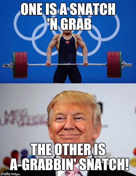 Whats the difference between weightlifting and donald trump? | ONE IS A SNATCH 'N GRAB; THE OTHER IS A-GRABBIN' SNATCH! | image tagged in trump,grab them by the pussy,weightlifter,funny,bad pun | made w/ Imgflip meme maker