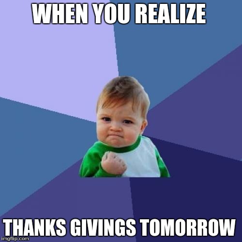 Success Kid | WHEN YOU REALIZE; THANKS GIVINGS TOMORROW | image tagged in memes,success kid | made w/ Imgflip meme maker