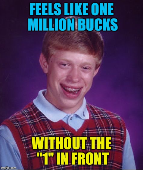 Bad Luck Brian Meme | FEELS LIKE ONE MILLION BUCKS; WITHOUT THE "1" IN FRONT | image tagged in memes,bad luck brian | made w/ Imgflip meme maker