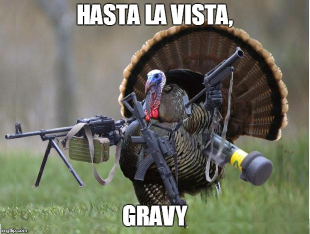 turkey |  HASTA LA VISTA, GRAVY | image tagged in turkey | made w/ Imgflip meme maker