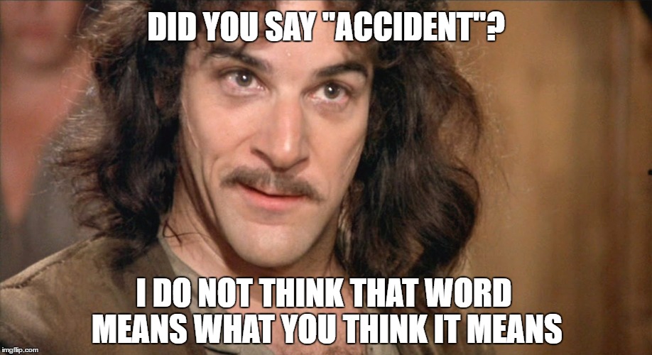 Comment Post | DID YOU SAY "ACCIDENT"? I DO NOT THINK THAT WORD MEANS WHAT YOU THINK IT MEANS | made w/ Imgflip meme maker