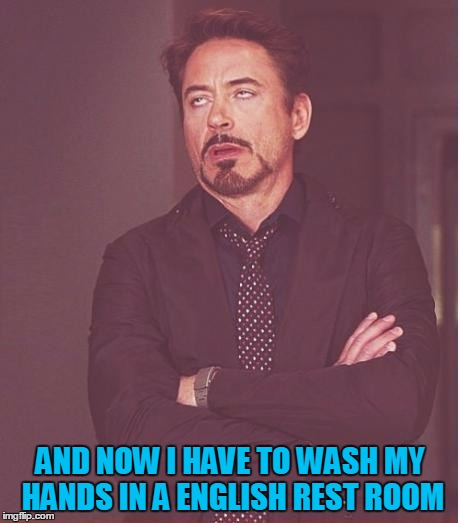 Face You Make Robert Downey Jr Meme | AND NOW I HAVE TO WASH MY HANDS IN A ENGLISH REST ROOM | image tagged in memes,face you make robert downey jr | made w/ Imgflip meme maker
