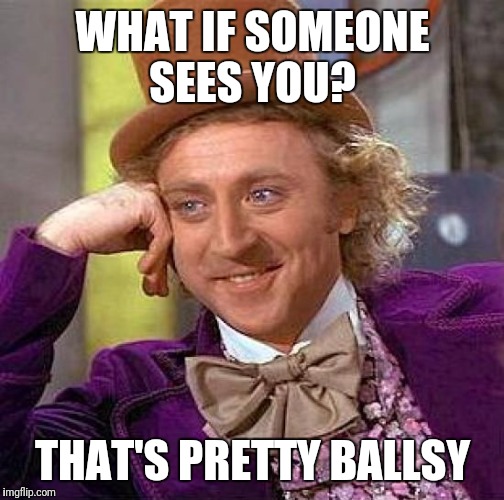 Creepy Condescending Wonka Meme | WHAT IF SOMEONE SEES YOU? THAT'S PRETTY BALLSY | image tagged in memes,creepy condescending wonka | made w/ Imgflip meme maker