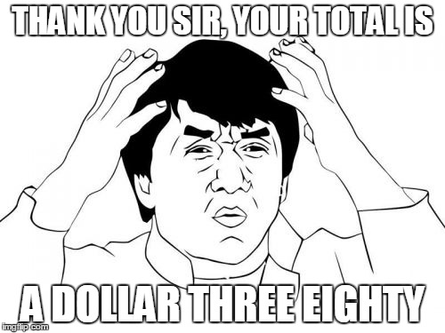Jackie Chan WTF Meme | THANK YOU SIR, YOUR TOTAL IS; A DOLLAR THREE EIGHTY | image tagged in memes,jackie chan wtf | made w/ Imgflip meme maker