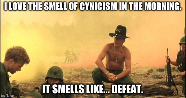 Apocalypse Now | I LOVE THE SMELL OF CYNICISM IN THE MORNING. IT SMELLS LIKE... DEFEAT. | image tagged in apocalypse now | made w/ Imgflip meme maker