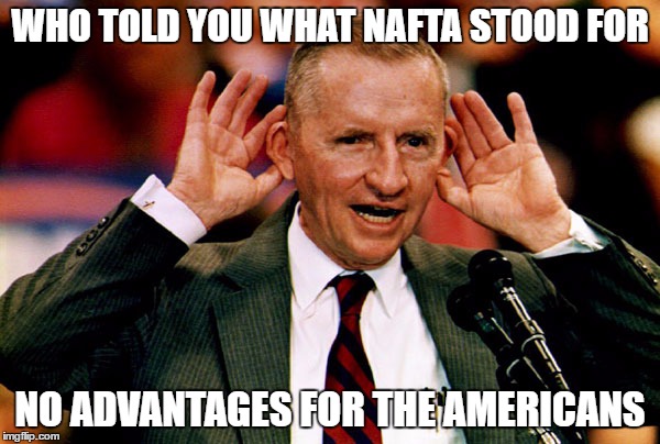 Ross double downs | WHO TOLD YOU WHAT NAFTA STOOD FOR; NO ADVANTAGES FOR THE AMERICANS | image tagged in ross perot,trump,political meme,humor,funny memes | made w/ Imgflip meme maker