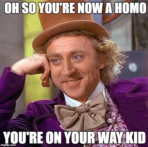 Creepy Condescending Wonka Meme | OH SO YOU'RE NOW A HOMO; YOU'RE ON YOUR WAY KID | image tagged in memes,creepy condescending wonka | made w/ Imgflip meme maker