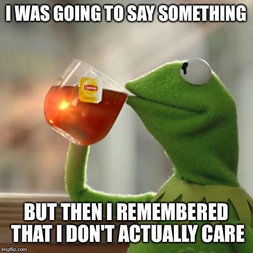 Amphathetic! | I WAS GOING TO SAY SOMETHING; BUT THEN I REMEMBERED THAT I DON'T ACTUALLY CARE | image tagged in memes,but thats none of my business,kermit the frog | made w/ Imgflip meme maker