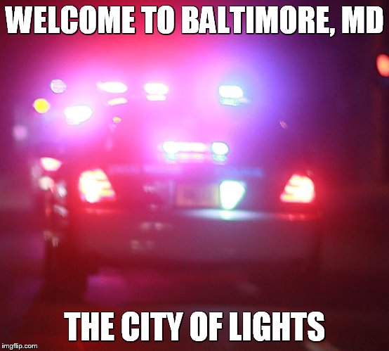 Baltimore police | WELCOME TO BALTIMORE, MD; THE CITY OF LIGHTS | image tagged in cop cars | made w/ Imgflip meme maker