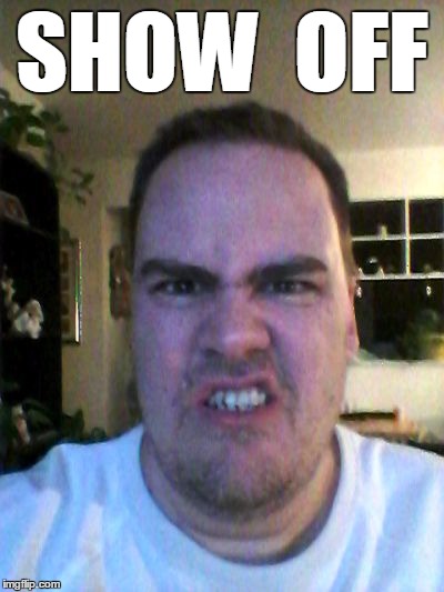 Grrr | SHOW  OFF | image tagged in grrr | made w/ Imgflip meme maker