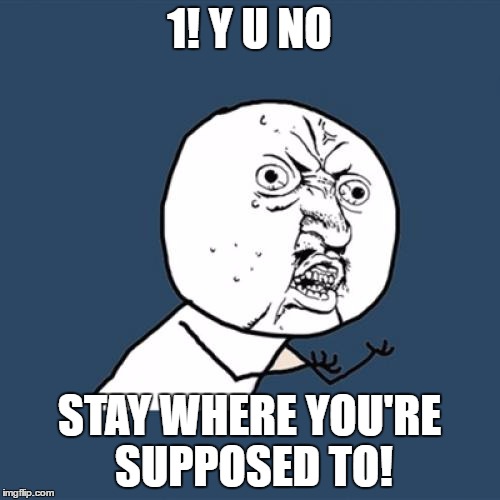 Y U No Meme | 1! Y U NO STAY WHERE YOU'RE SUPPOSED TO! | image tagged in memes,y u no | made w/ Imgflip meme maker